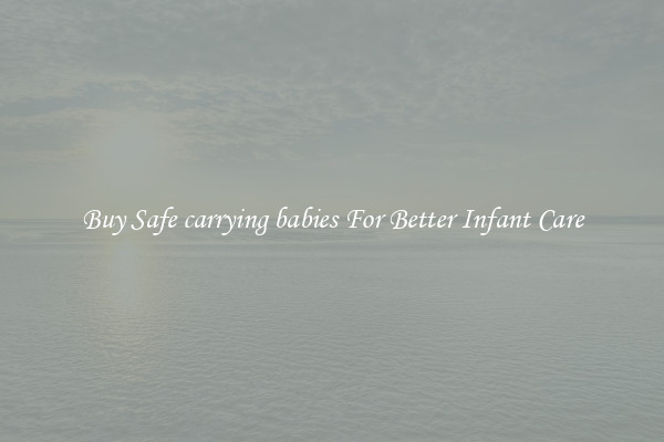 Buy Safe carrying babies For Better Infant Care