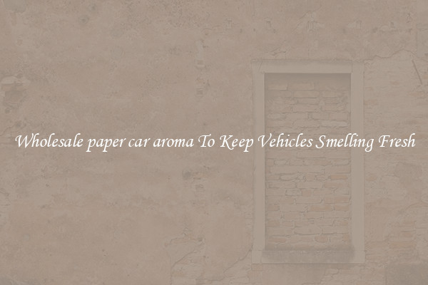 Wholesale paper car aroma To Keep Vehicles Smelling Fresh