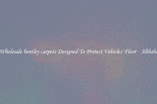 Wholesale bentley carpets Designed To Protect Vehicles' Floor - Alibaba