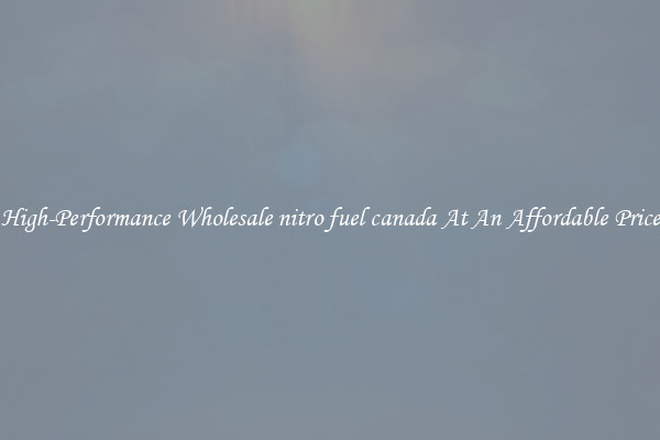 High-Performance Wholesale nitro fuel canada At An Affordable Price