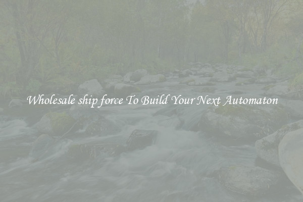 Wholesale ship force To Build Your Next Automaton