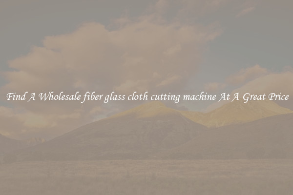Find A Wholesale fiber glass cloth cutting machine At A Great Price