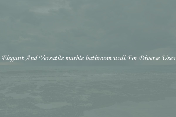 Elegant And Versatile marble bathroom wall For Diverse Uses