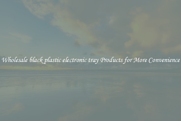 Wholesale black plastic electronic tray Products for More Convenience