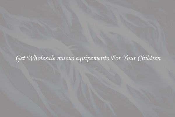 Get Wholesale mucus equipements For Your Children