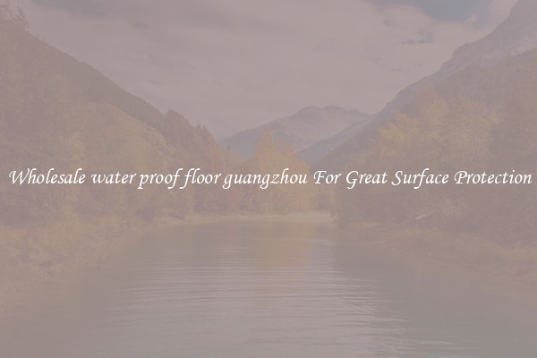 Wholesale water proof floor guangzhou For Great Surface Protection