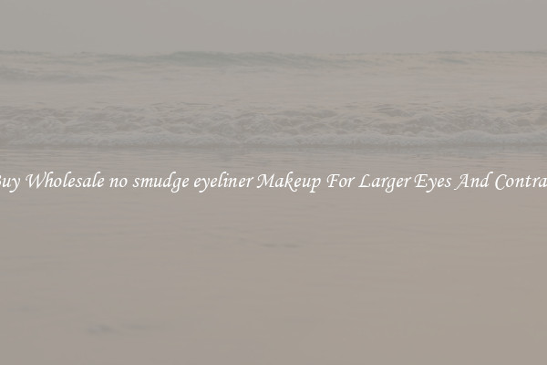 Buy Wholesale no smudge eyeliner Makeup For Larger Eyes And Contrast