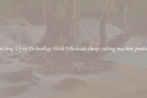 Matching Up to Technology With Wholesale cheap cutting machine producers
