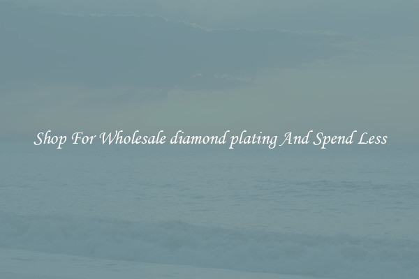 Shop For Wholesale diamond plating And Spend Less
