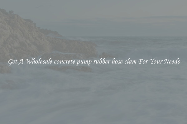 Get A Wholesale concrete pump rubber hose clam For Your Needs