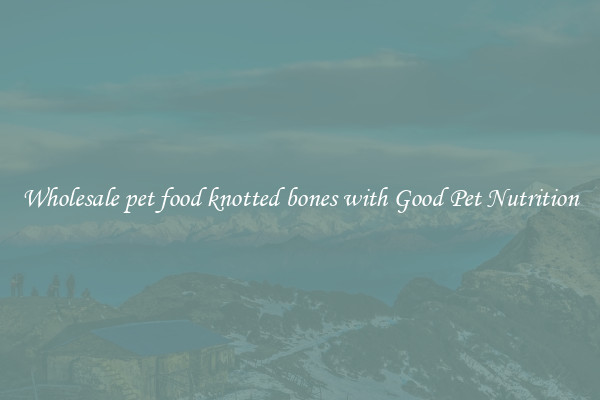 Wholesale pet food knotted bones with Good Pet Nutrition