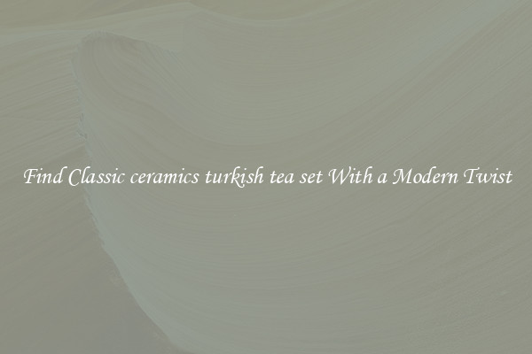 Find Classic ceramics turkish tea set With a Modern Twist