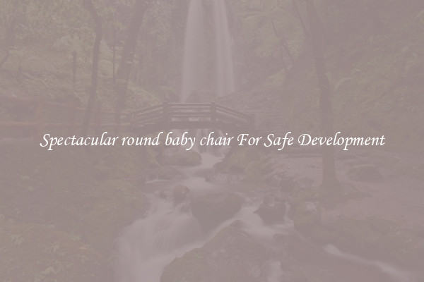 Spectacular round baby chair For Safe Development