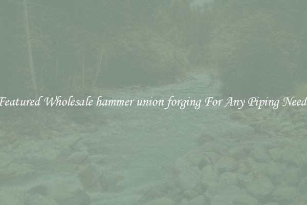 Featured Wholesale hammer union forging For Any Piping Needs