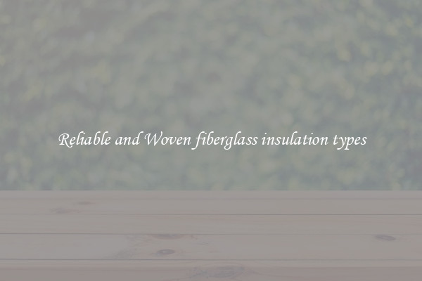 Reliable and Woven fiberglass insulation types