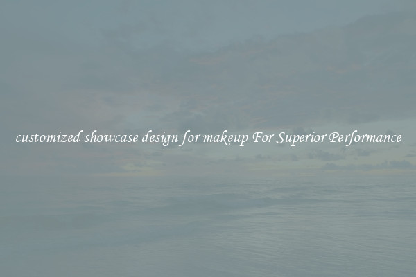 customized showcase design for makeup For Superior Performance