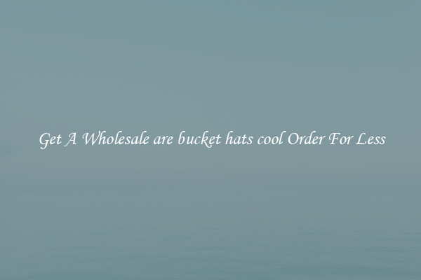 Get A Wholesale are bucket hats cool Order For Less