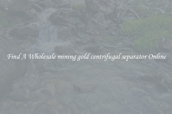 Find A Wholesale mining gold centrifugal separator Online