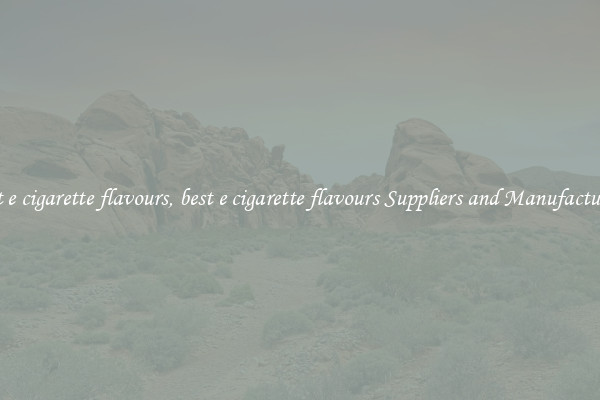 best e cigarette flavours, best e cigarette flavours Suppliers and Manufacturers