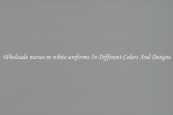 Wholesale nurses in white uniforms In Different Colors And Designs