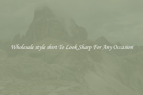 Wholesale style shirt To Look Sharp For Any Occasion