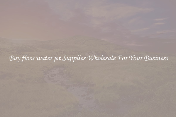 Buy floss water jet Supplies Wholesale For Your Business