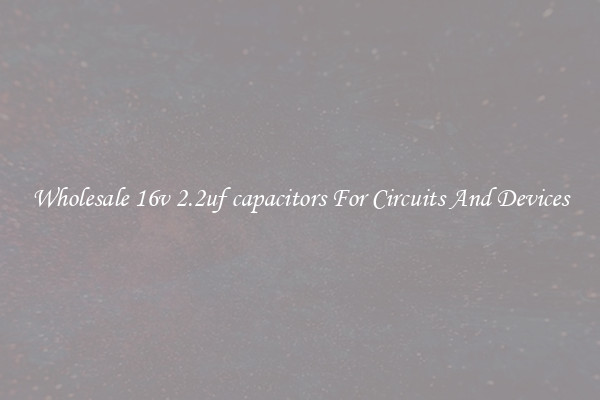 Wholesale 16v 2.2uf capacitors For Circuits And Devices