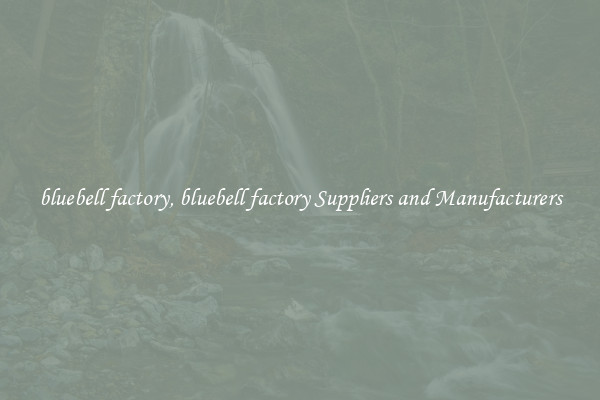 bluebell factory, bluebell factory Suppliers and Manufacturers