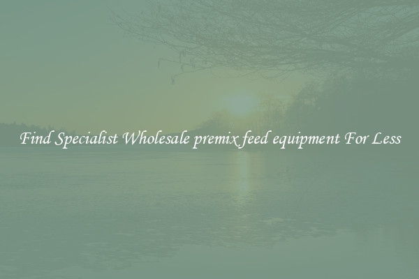  Find Specialist Wholesale premix feed equipment For Less 