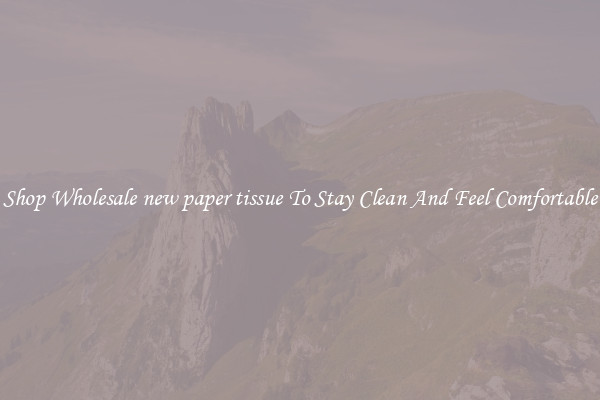 Shop Wholesale new paper tissue To Stay Clean And Feel Comfortable