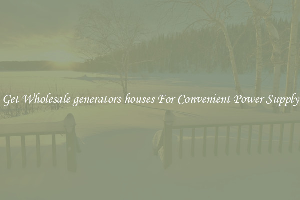 Get Wholesale generators houses For Convenient Power Supply