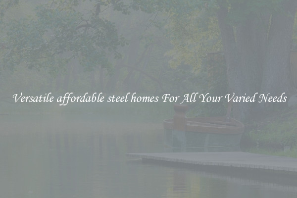 Versatile affordable steel homes For All Your Varied Needs