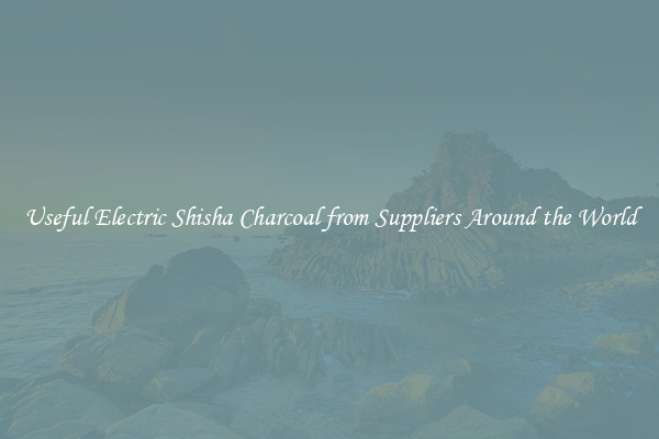 Useful Electric Shisha Charcoal from Suppliers Around the World