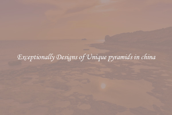 Exceptionally Designs of Unique pyramids in china