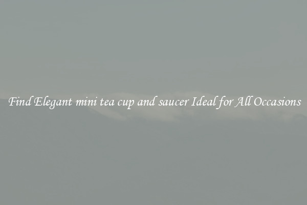Find Elegant mini tea cup and saucer Ideal for All Occasions