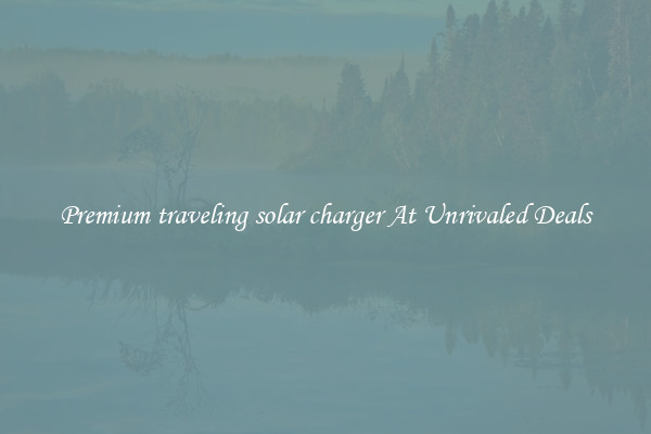 Premium traveling solar charger At Unrivaled Deals