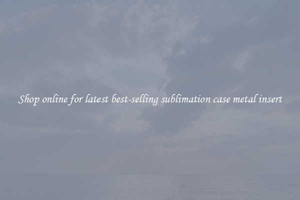 Shop online for latest best-selling sublimation case metal insert