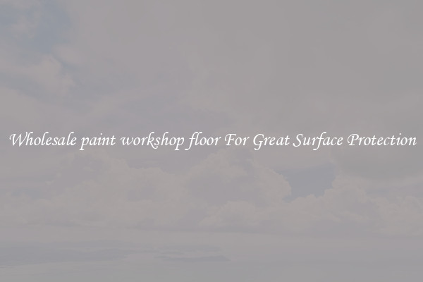 Wholesale paint workshop floor For Great Surface Protection