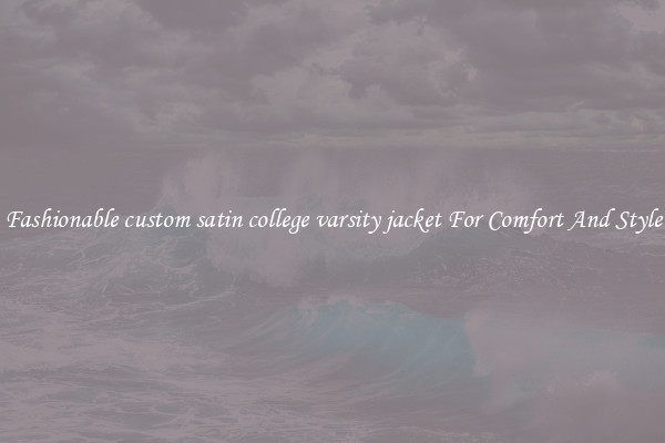 Fashionable custom satin college varsity jacket For Comfort And Style