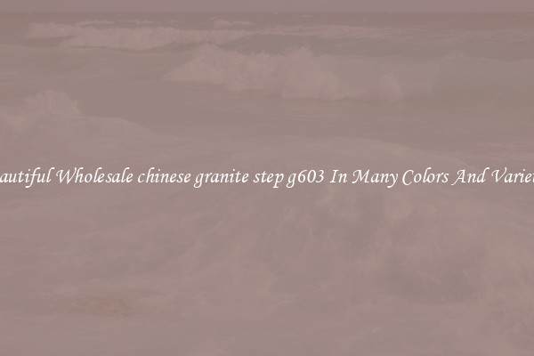Beautiful Wholesale chinese granite step g603 In Many Colors And Varieties