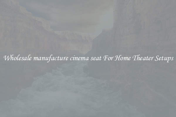 Wholesale manufacture cinema seat For Home Theater Setups