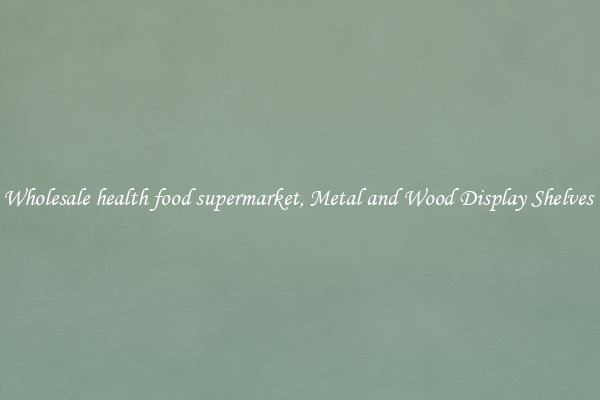 Wholesale health food supermarket, Metal and Wood Display Shelves 