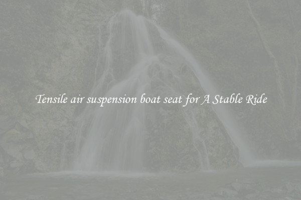 Tensile air suspension boat seat for A Stable Ride