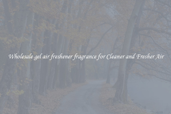 Wholesale gel air freshener fragrance for Cleaner and Fresher Air