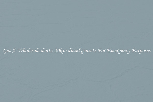 Get A Wholesale deutz 20kw diesel gensets For Emergency Purposes