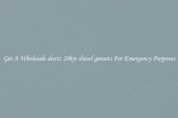 Get A Wholesale deutz 20kw diesel gensets For Emergency Purposes
