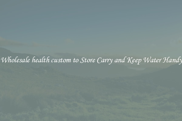 Wholesale health custom to Store Carry and Keep Water Handy