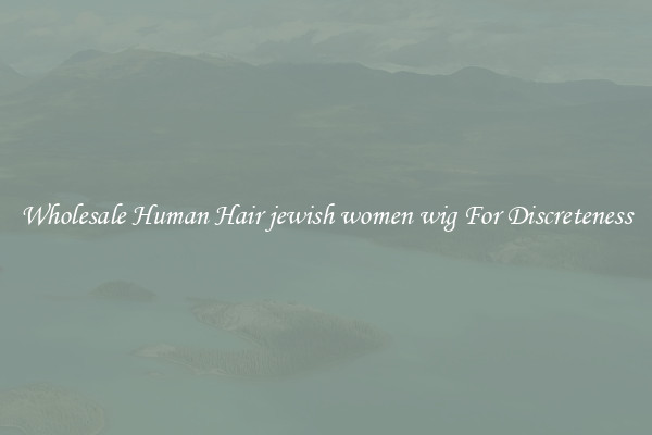 Wholesale Human Hair jewish women wig For Discreteness