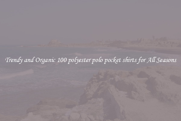 Trendy and Organic 100 polyester polo pocket shirts for All Seasons