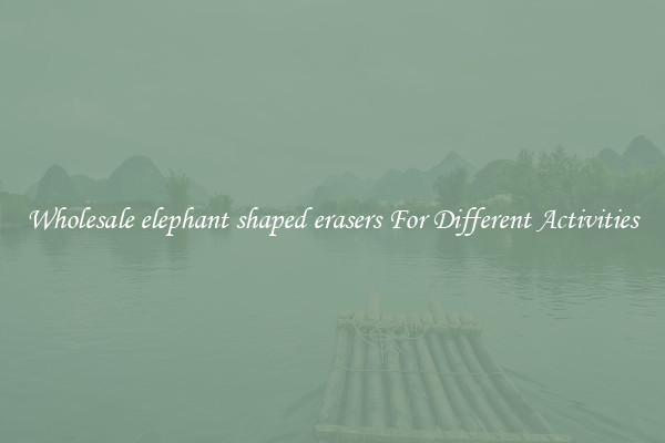 Wholesale elephant shaped erasers For Different Activities